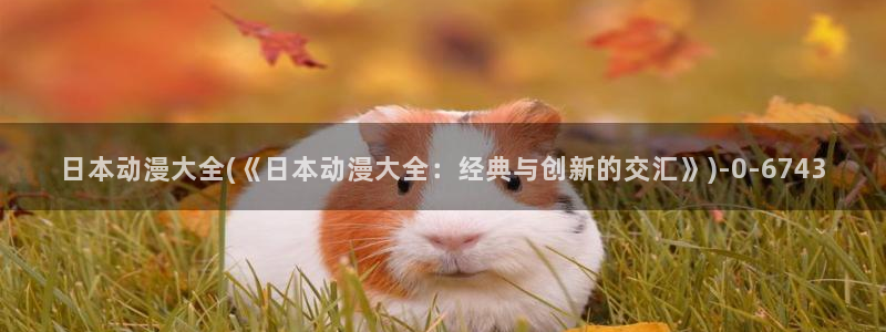 动漫国:日本动漫大全(《日本动漫大全:经典与创新的交汇》)